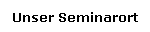 Unser Seminarort